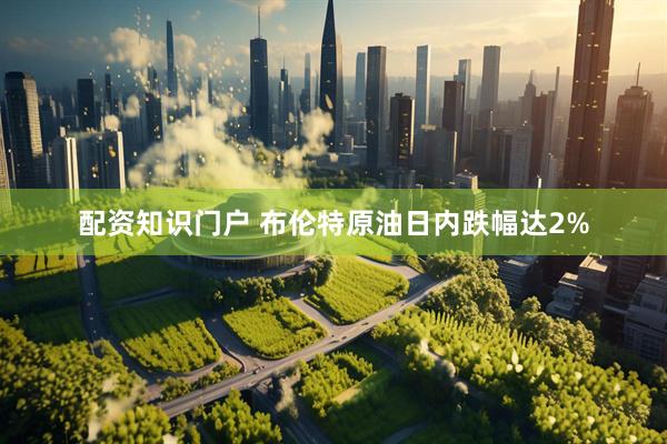 配资知识门户 布伦特原油日内跌幅达2%