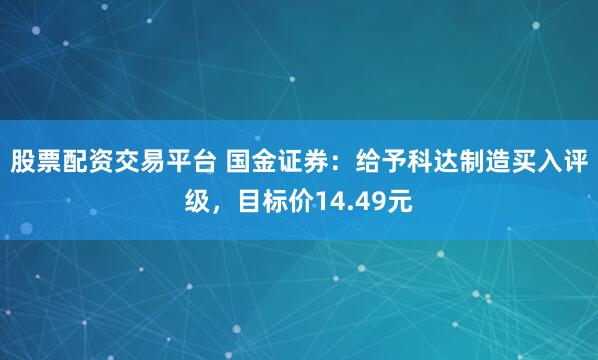 股票配资交易平台 国金证券：给予科达制造买入评级，目标价14.49元