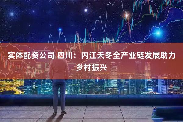 实体配资公司 四川：内江天冬全产业链发展助力乡村振兴