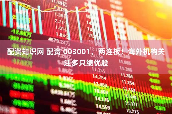 配资知识网 配资 003001，两连板！海外机构关注多只绩优股