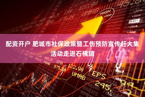 配资开户 肥城市社保政策暨工伤预防宣传赶大集活动走进石横镇