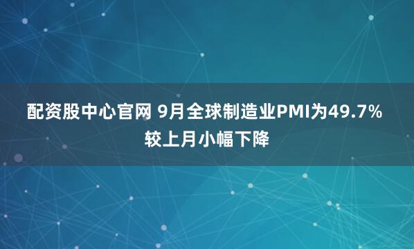 配资股中心官网 9月全球制造业PMI为49.7% 较上月小幅下降