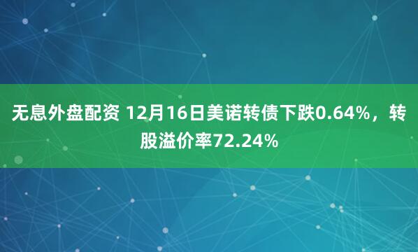无息外盘配资 12月16日美诺转债下跌0.64%，转股溢价率72.24%